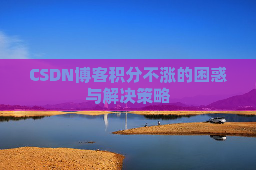 CSDN博客积分不涨的困惑与解决策略